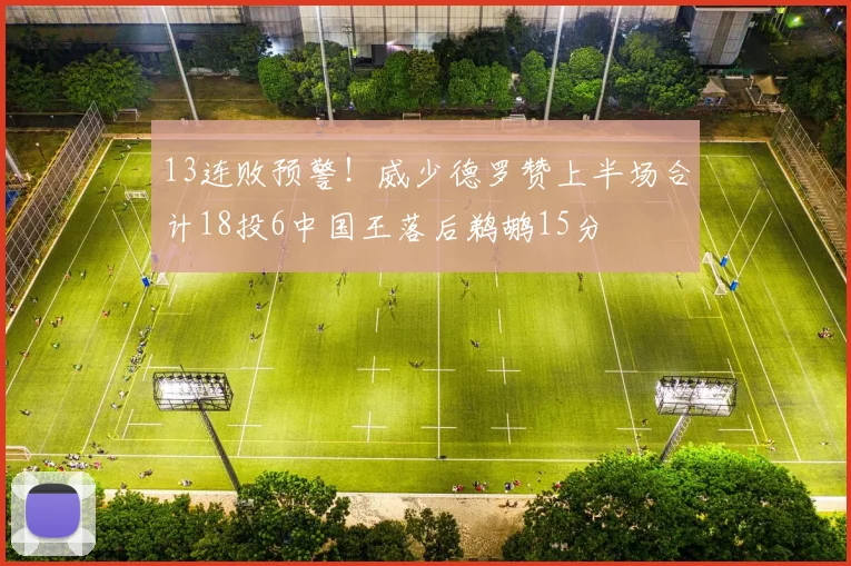 13连败预警！威少德罗赞上半场合计18投6中国王落后鹈鹕15分