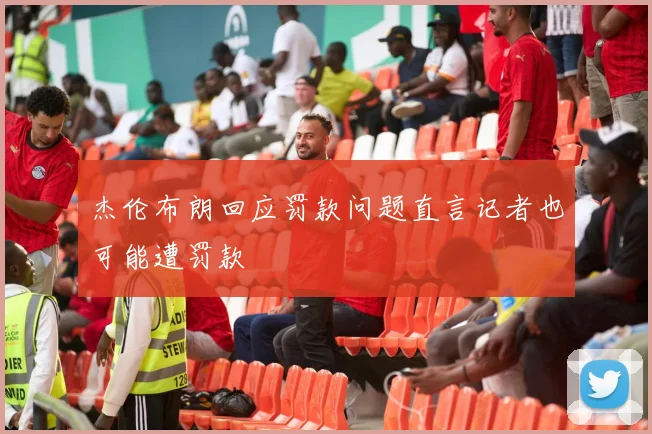 杰伦布朗回应罚款问题直言记者也可能遭罚款