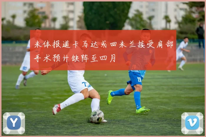 米体报道卡马达或回米兰接受肩部手术预计缺阵至四月