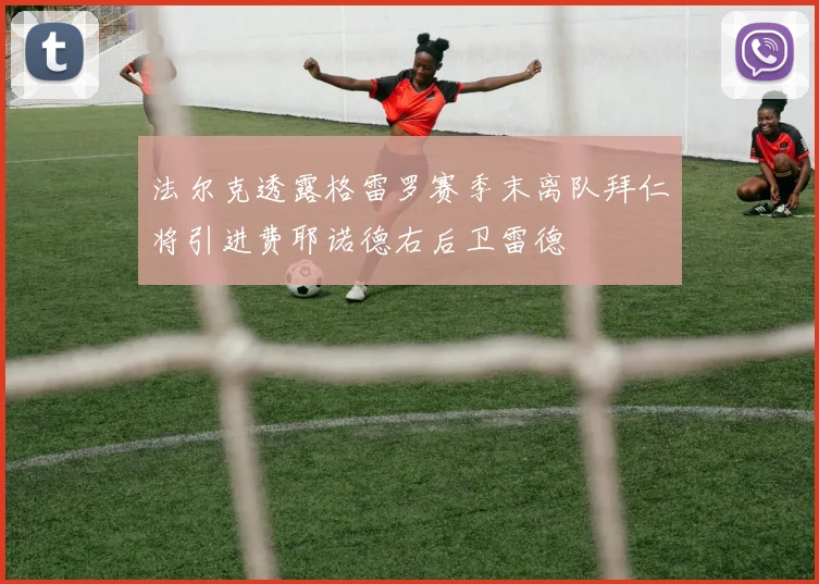 法尔克透露格雷罗赛季末离队拜仁将引进费耶诺德右后卫雷德