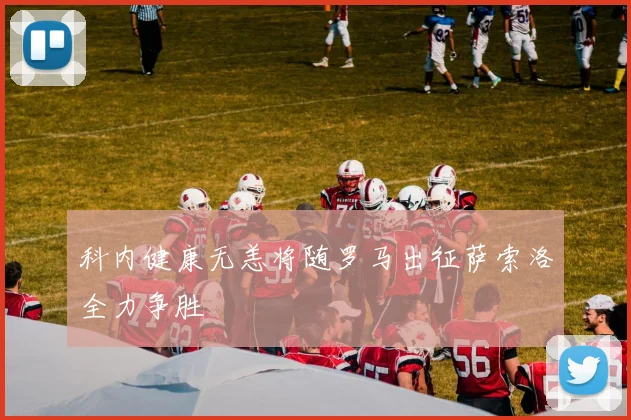 科内健康无恙将随罗马出征萨索洛全力争胜