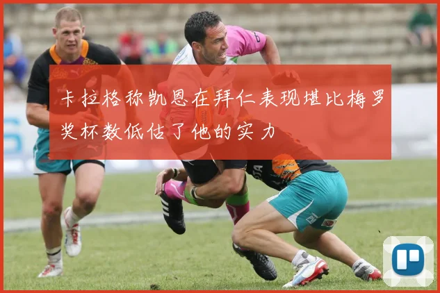 卡拉格称凯恩在拜仁表现堪比梅罗奖杯数低估了他的实力