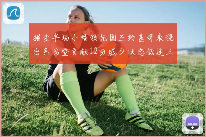 掘金半场小幅领先国王约基奇表现出色戈登贡献12分威少状态低迷三分球未能命中