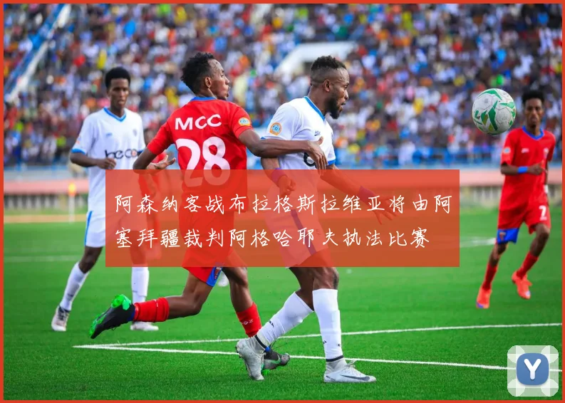 阿森纳客战布拉格斯拉维亚将由阿塞拜疆裁判阿格哈耶夫执法比赛