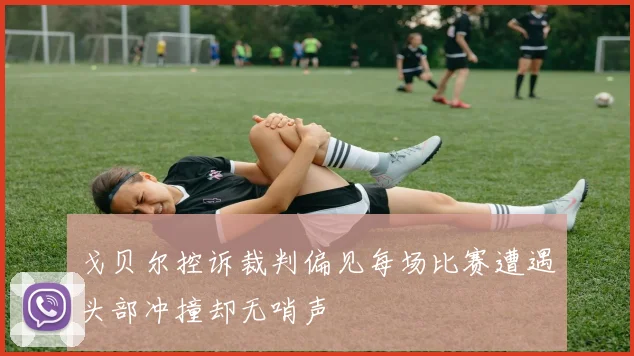 戈贝尔控诉裁判偏见每场比赛遭遇头部冲撞却无哨声