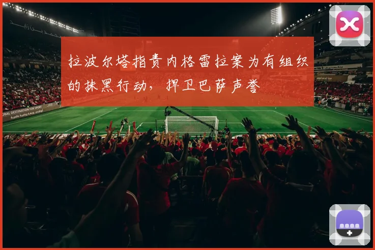 拉波尔塔指责内格雷拉案为有组织的抹黑行动，捍卫巴萨声誉