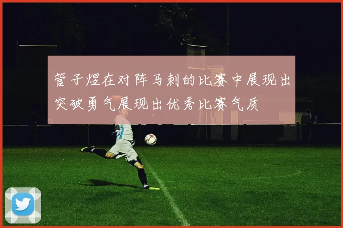 管子煜在对阵马刺的比赛中展现出突破勇气展现出优秀比赛气质