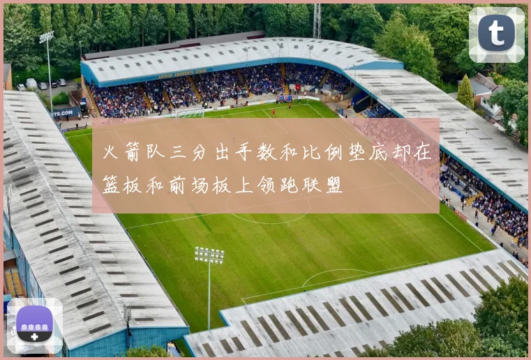 火箭队三分出手数和比例垫底却在篮板和前场板上领跑联盟