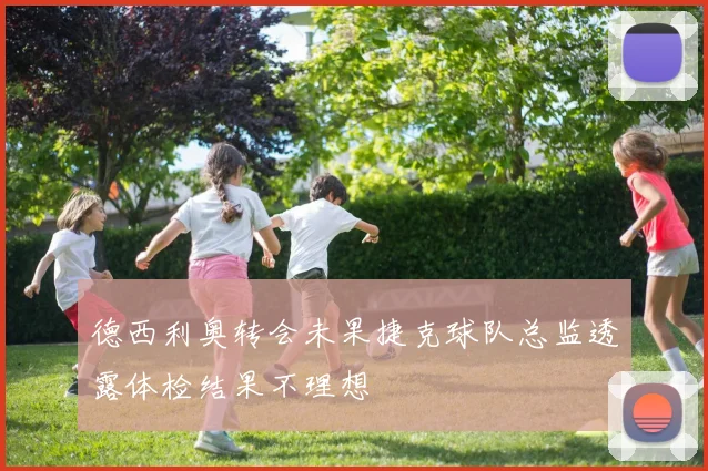 德西利奥转会未果捷克球队总监透露体检结果不理想