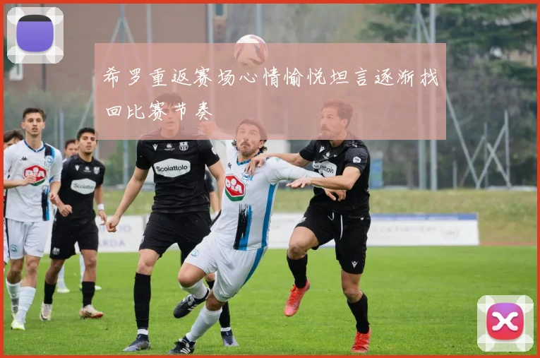 希罗重返赛场心情愉悦坦言逐渐找回比赛节奏