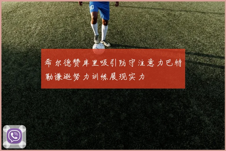 希尔德赞库里吸引防守注意力巴特勒谦逊努力训练展现实力