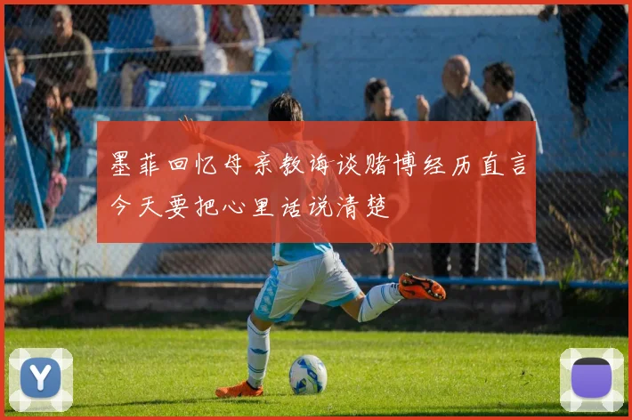 墨菲回忆母亲教诲谈赌博经历直言今天要把心里话说清楚