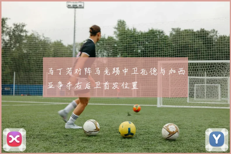 马丁若对阵马竞踢中卫孔德与加西亚争夺右后卫首发位置