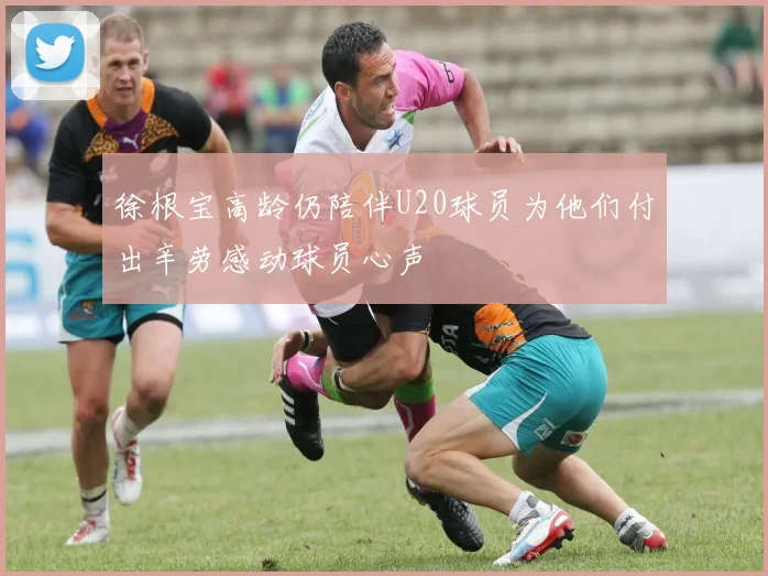 徐根宝高龄仍陪伴U20球员为他们付出辛劳感动球员心声