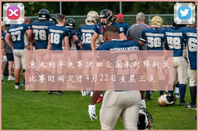 意大利半决赛次回合国米对阵科莫比赛时间定于4月22日凌晨三点