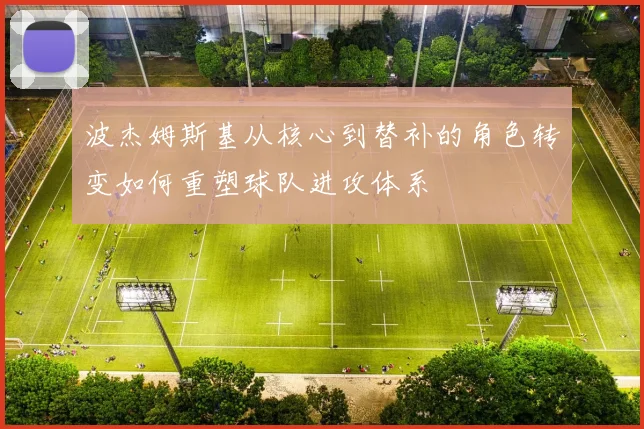 波杰姆斯基从核心到替补的角色转变如何重塑球队进攻体系