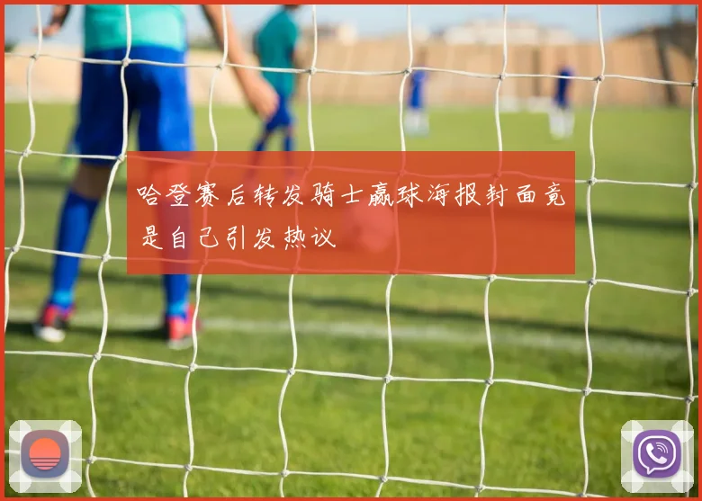 哈登赛后转发骑士赢球海报封面竟是自己引发热议