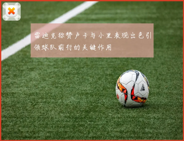 雷迪克称赞卢卡与小里表现出色引领球队前行的关键作用